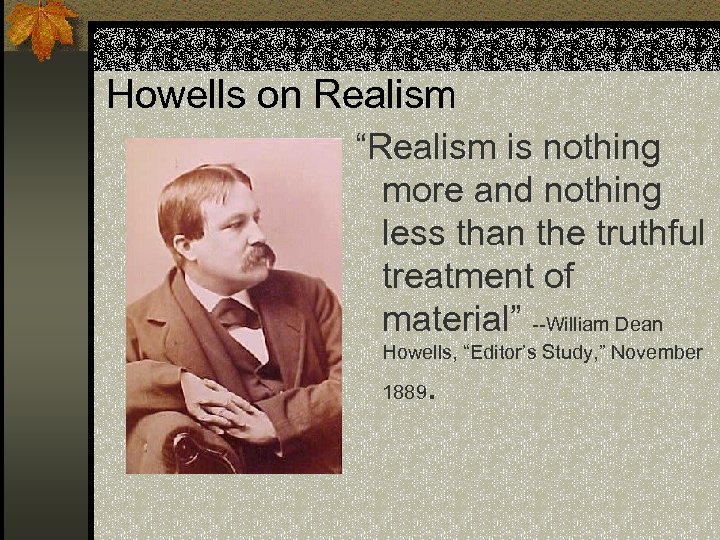 Howells on Realism “Realism is nothing more and nothing less than the truthful treatment