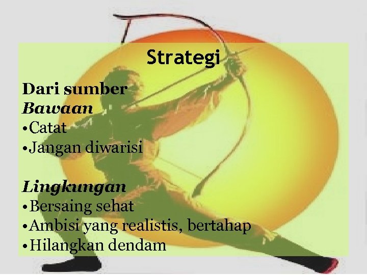 Strategi Dari sumber Bawaan • Catat • Jangan diwarisi Lingkungan • Bersaing sehat •