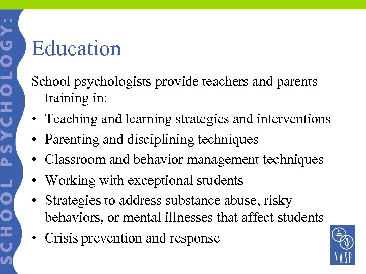 Education School psychologists provide teachers and parents training in: • Teaching and learning strategies