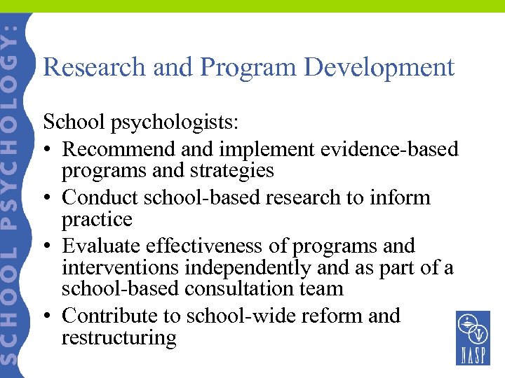 Research and Program Development School psychologists: • Recommend and implement evidence-based programs and strategies
