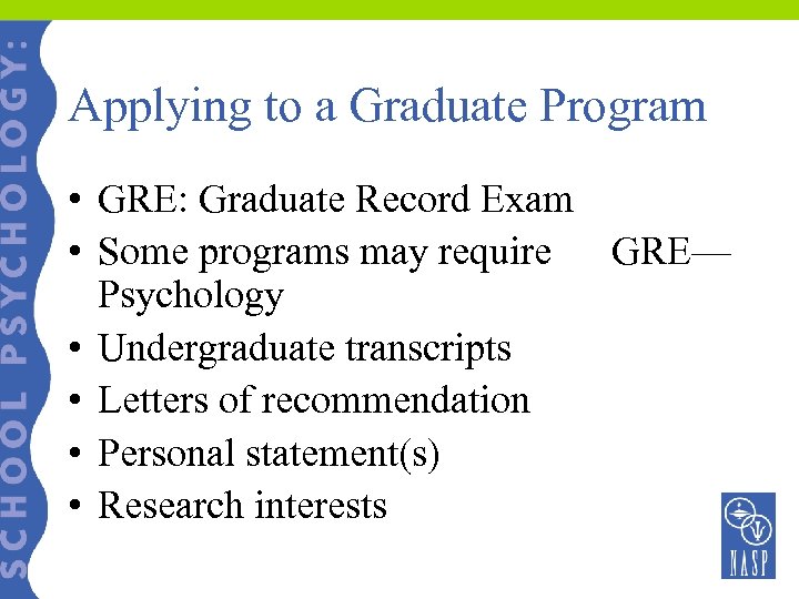 Applying to a Graduate Program • GRE: Graduate Record Exam • Some programs may