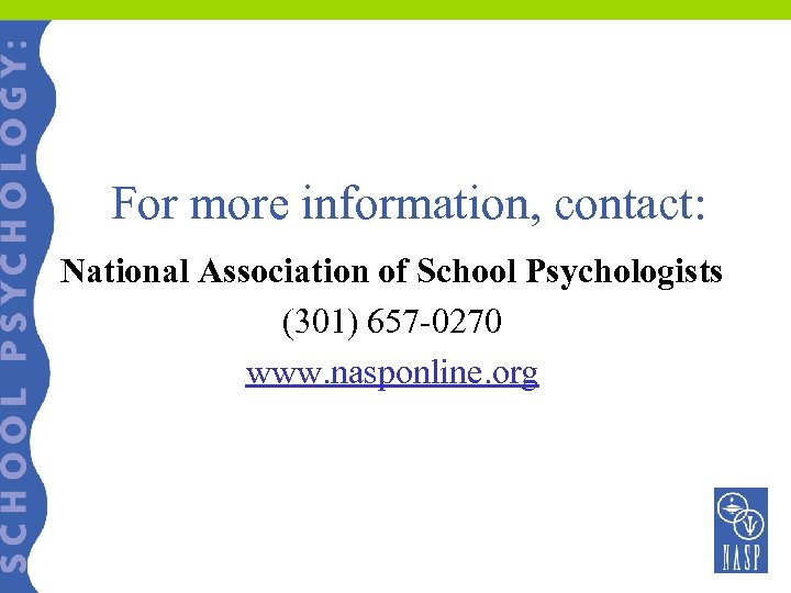 For more information, contact: National Association of School Psychologists (301) 657 -0270 www. nasponline.
