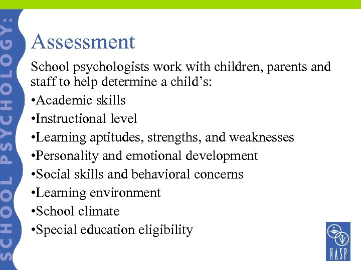 Assessment School psychologists work with children, parents and staff to help determine a child’s: