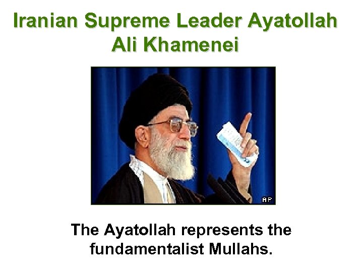 Iranian Supreme Leader Ayatollah Ali Khamenei The Ayatollah represents the fundamentalist Mullahs. 
