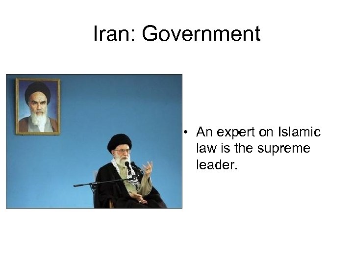 Iran: Government • An expert on Islamic law is the supreme leader. 