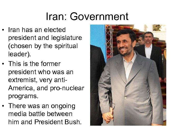 Iran: Government • Iran has an elected president and legislature (chosen by the spiritual