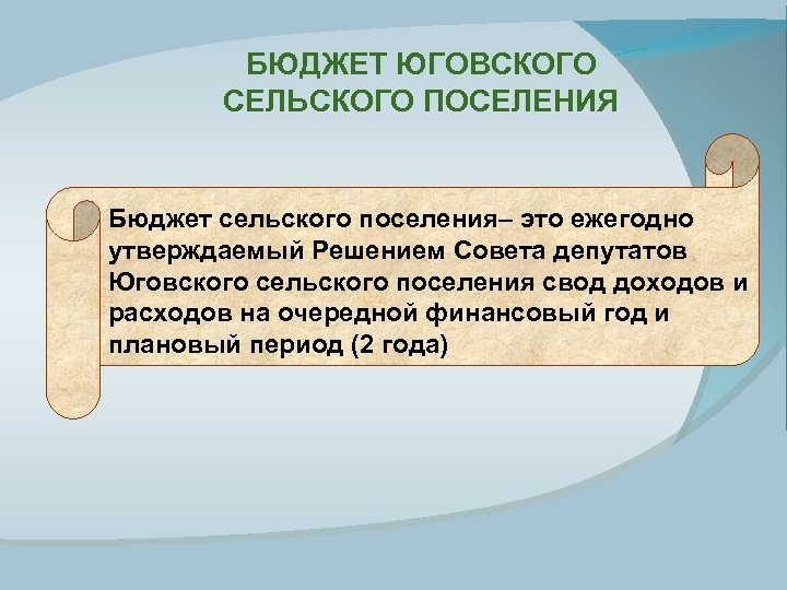 БЮДЖЕТ ЮГОВСКОГО СЕЛЬСКОГО ПОСЕЛЕНИЯ Бюджет сельского поселения– это ежегодно утверждаемый Решением Совета депутатов Юговского
