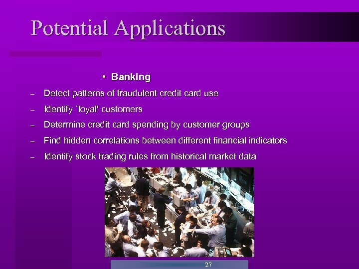 Potential Applications • Banking - Detect patterns of fraudulent credit card use - Identify