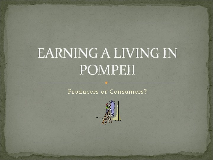 EARNING A LIVING IN POMPEII Producers or Consumers? 