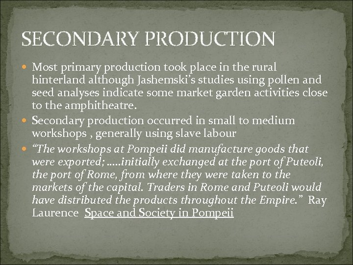 SECONDARY PRODUCTION Most primary production took place in the rural hinterland although Jashemski’s studies