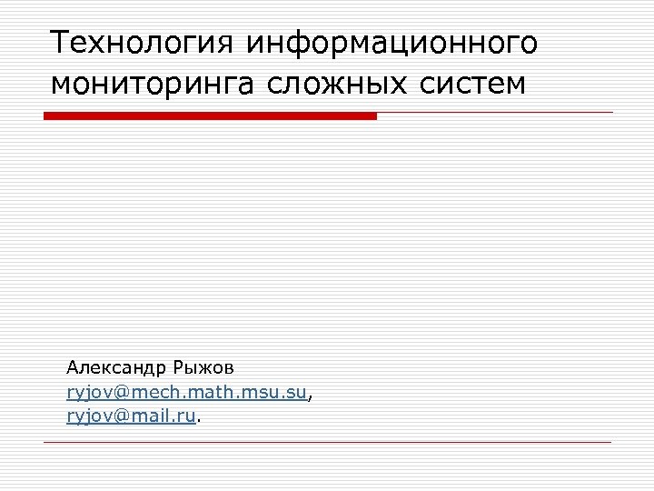 Технология информационного мониторинга сложных систем Александр Рыжов ryjov@mech. math. msu. su, ryjov@mail. ru. 