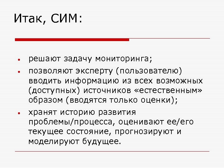 Итак, СИМ: • • • решают задачу мониторинга; позволяют эксперту (пользователю) вводить информацию из