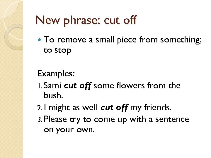 New phrase: cut off To remove a small piece from something; to stop Examples: