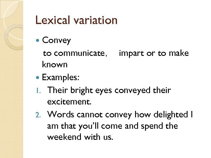 Lexical variation Convey to communicate， impart or to make known Examples: 1. Their bright