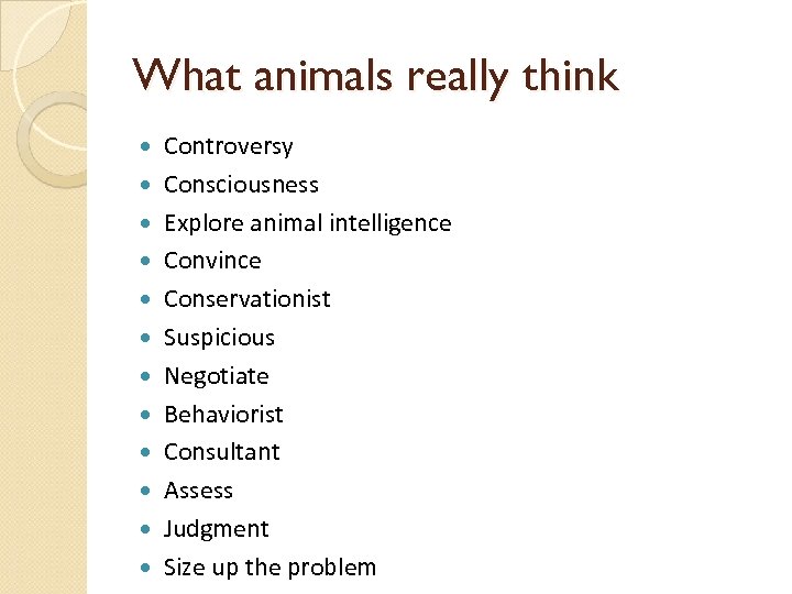 What animals really think Controversy Consciousness Explore animal intelligence Convince Conservationist Suspicious Negotiate Behaviorist