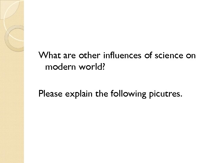 What are other influences of science on modern world? Please explain the following picutres.