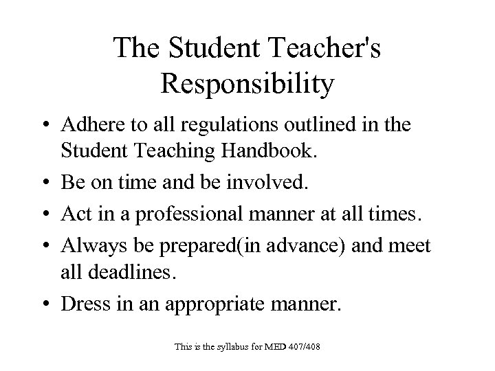 The Student Teacher's Responsibility • Adhere to all regulations outlined in the Student Teaching