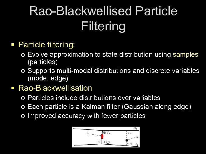 Rao-Blackwellised Particle Filtering § Particle filtering: o Evolve approximation to state distribution using samples