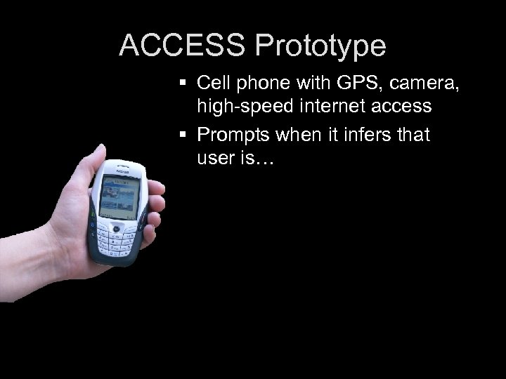 ACCESS Prototype § Cell phone with GPS, camera, high-speed internet access § Prompts when