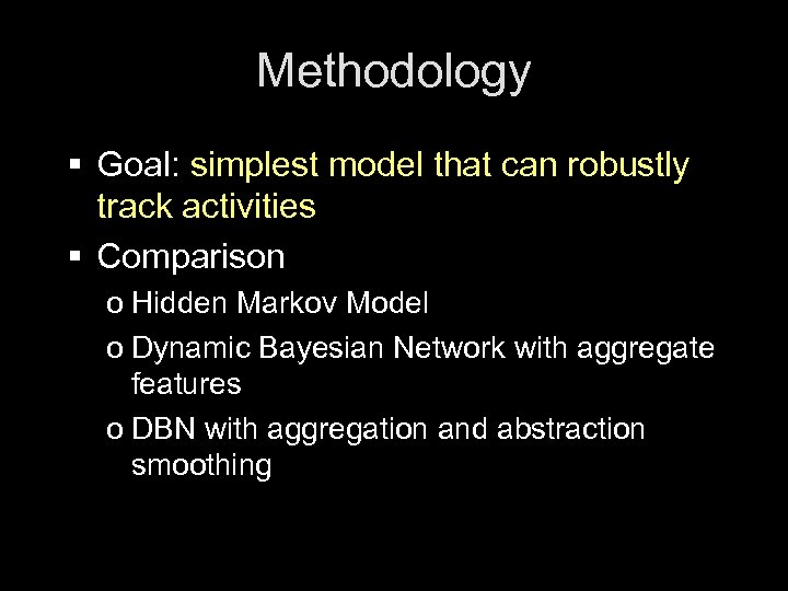 Methodology § Goal: simplest model that can robustly track activities § Comparison o Hidden