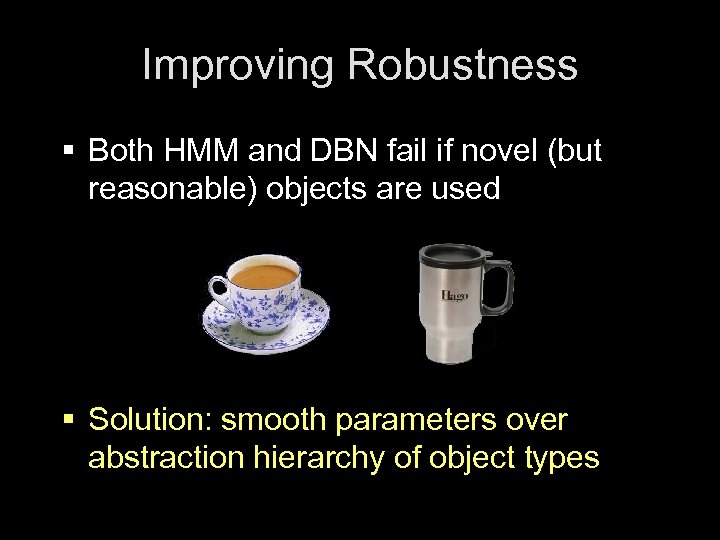 Improving Robustness § Both HMM and DBN fail if novel (but reasonable) objects are