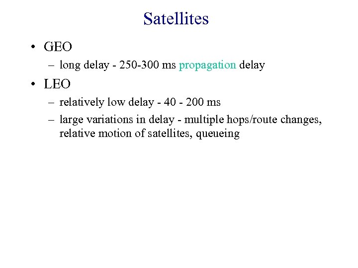 Satellites • GEO – long delay - 250 -300 ms propagation delay • LEO