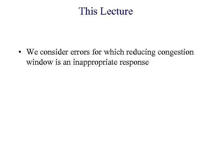 This Lecture • We consider errors for which reducing congestion window is an inappropriate