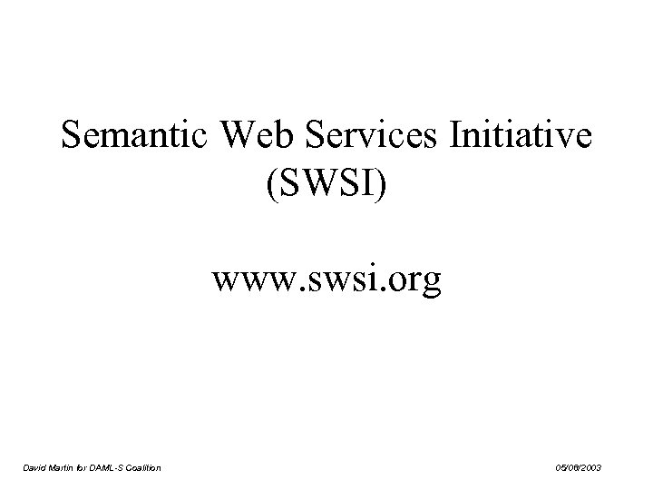 Semantic Web Services Initiative (SWSI) www. swsi. org David Martin for DAML-S Coalition 05/08/2003