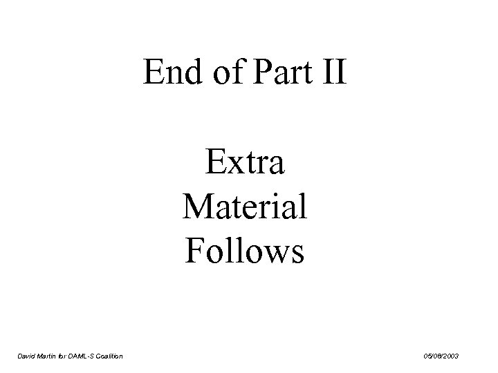 End of Part II Extra Material Follows David Martin for DAML-S Coalition 05/08/2003 