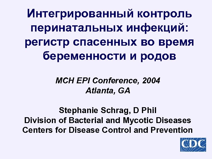Интегрированный контроль перинатальных инфекций: регистр спасенных во время беременности и родов MCH EPI Conference,