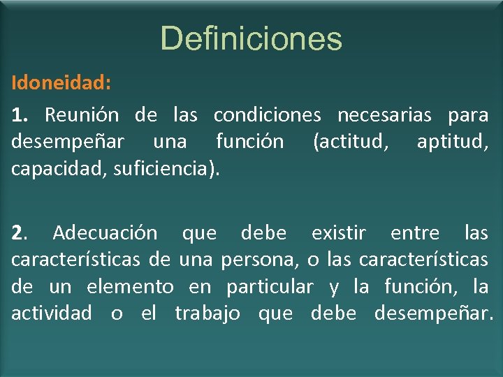 Definiciones Idoneidad: 1. Reunión de las condiciones necesarias para desempeñar una función (actitud, aptitud,