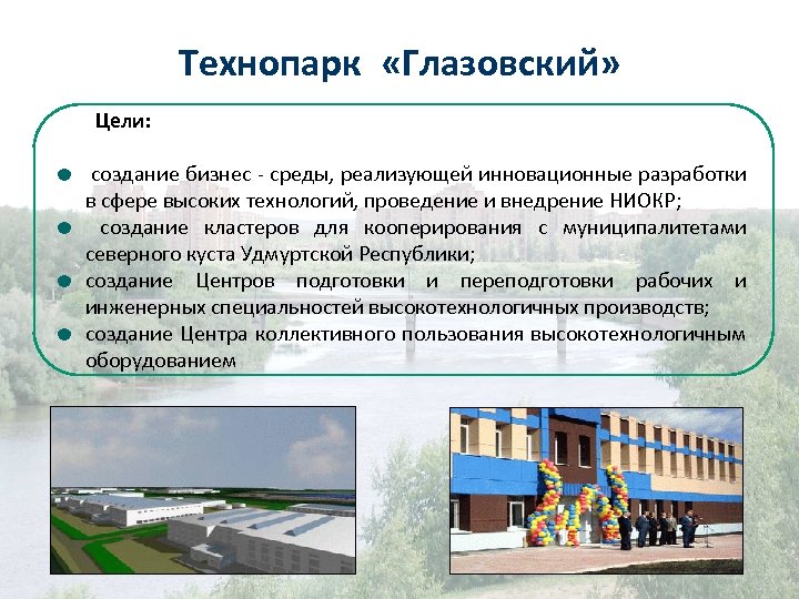 Технопарк «Глазовский» Цели: создание бизнес - среды, реализующей инновационные разработки в сфере высоких технологий,