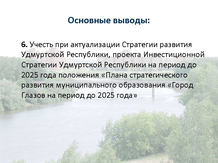 Основные выводы: 6. Учесть при актуализации Стратегии развития Удмуртской Республики, проекта Инвестиционной Стратегии Удмуртской