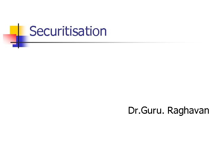 Securitisation Dr. Guru. Raghavan 