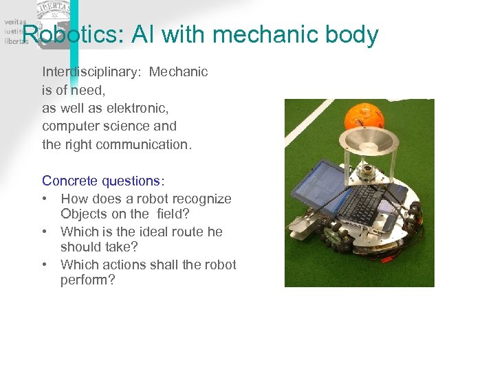 Robotics: AI with mechanic body Interdisciplinary: Mechanic is of need, as well as elektronic,