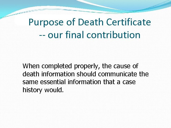 Purpose of Death Certificate -- our final contribution When completed properly, the cause of
