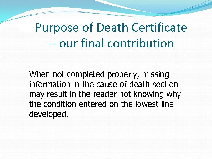 Purpose of Death Certificate -- our final contribution When not completed properly, missing information