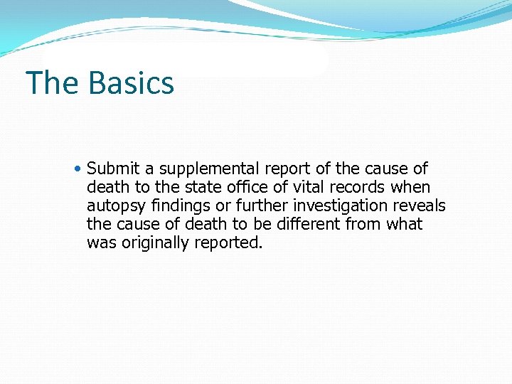 The Basics Submit a supplemental report of the cause of death to the state