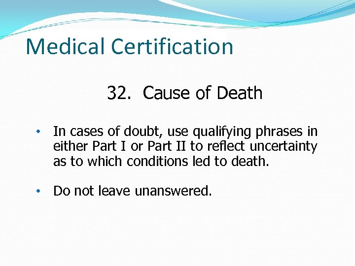 Medical Certification 32. Cause of Death • In cases of doubt, use qualifying phrases