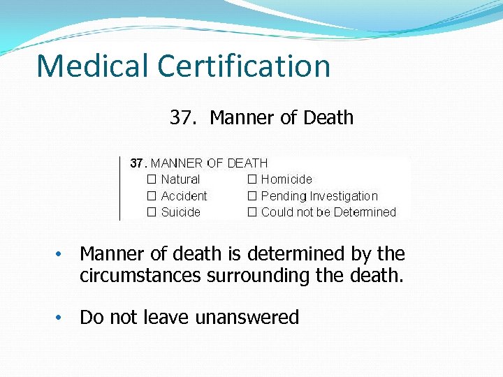 Medical Certification 37. Manner of Death • Manner of death is determined by the