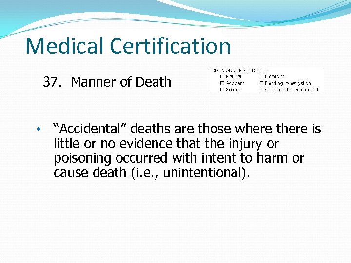 Medical Certification 37. Manner of Death • “Accidental” deaths are those where there is