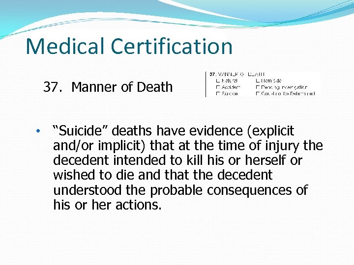 Medical Certification 37. Manner of Death • “Suicide” deaths have evidence (explicit and/or implicit)