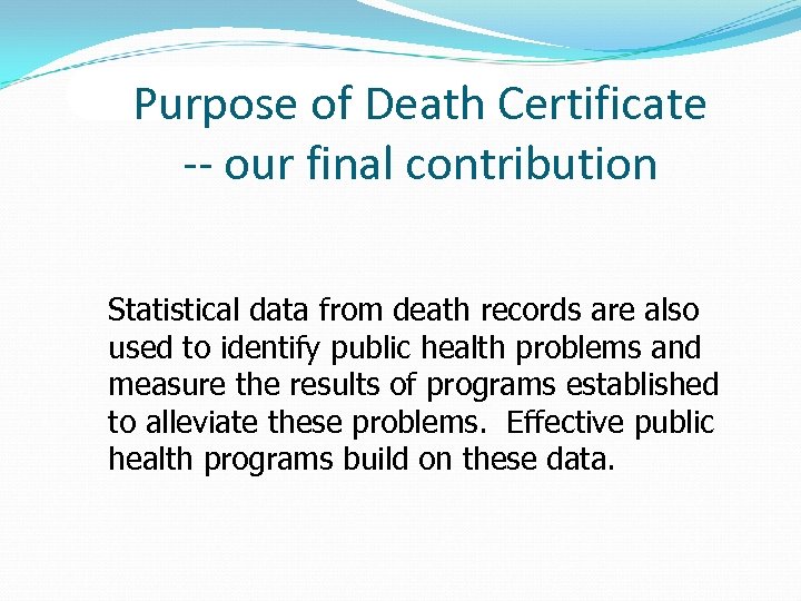 Purpose of Death Certificate -- our final contribution Statistical data from death records are
