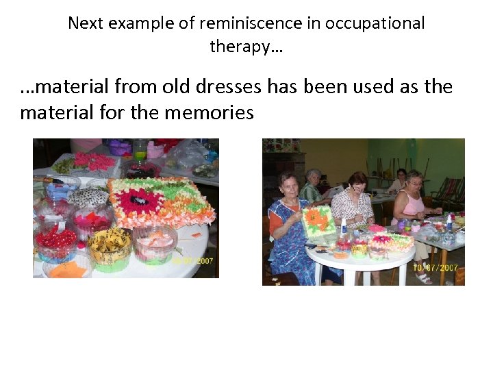 Next example of reminiscence in occupational therapy… …material from old dresses has been used