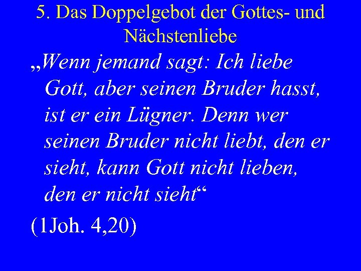 5. Das Doppelgebot der Gottes- und Nächstenliebe „Wenn jemand sagt: Ich liebe Gott, aber