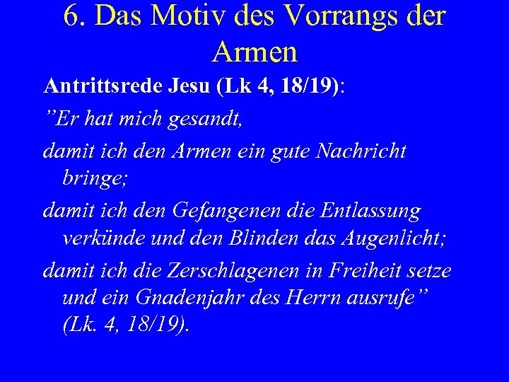 6. Das Motiv des Vorrangs der Armen Antrittsrede Jesu (Lk 4, 18/19): ”Er hat
