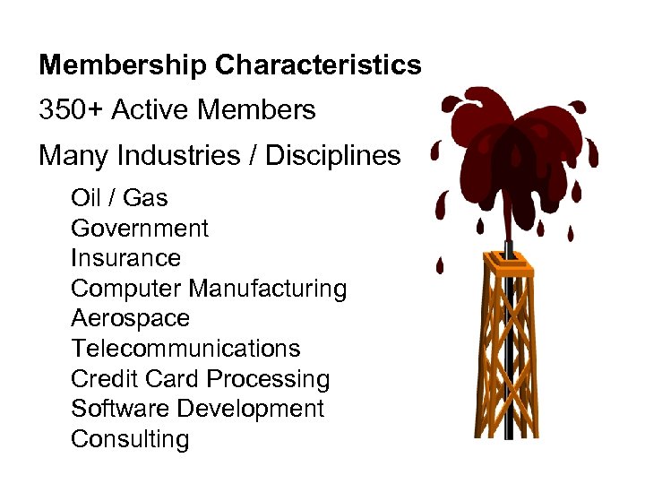Membership Characteristics 350+ Active Members Many Industries / Disciplines Oil / Gas Government Insurance