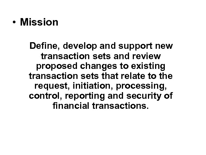  • Mission Define, develop and support new transaction sets and review proposed changes