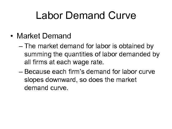 Labor Demand Curve • Market Demand – The market demand for labor is obtained