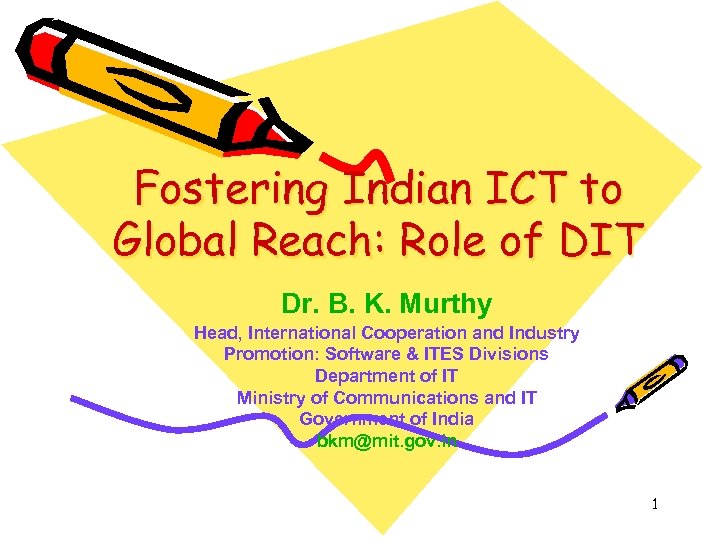 Fostering Indian ICT to Global Reach: Role of DIT Dr. B. K. Murthy Head,